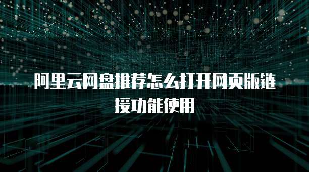 阿里云网盘推荐怎么打开网页版链接功能使用