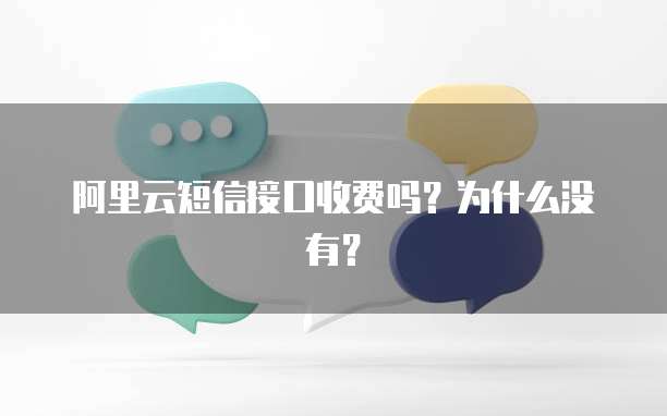阿里云短信接口收费吗?为什么没有?