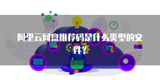 阿里云网盘推荐码是什么类型的文件?