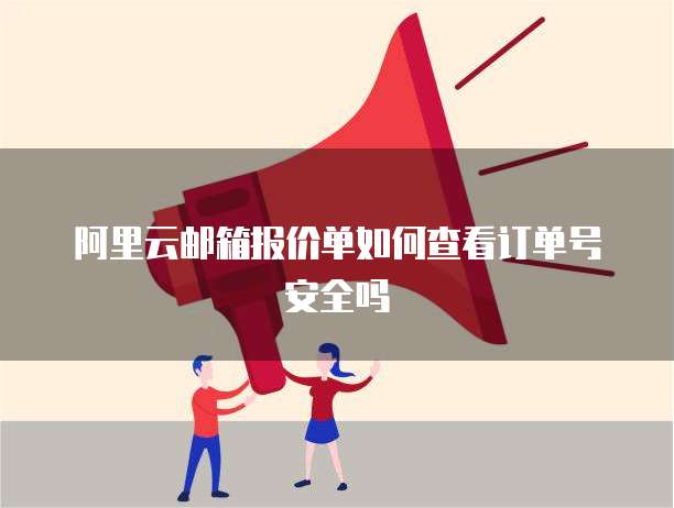 阿里云邮箱报价单如何查看订单号安全吗