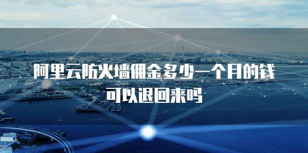 阿里云防火墙佣金多少一个月的钱可以退回来吗