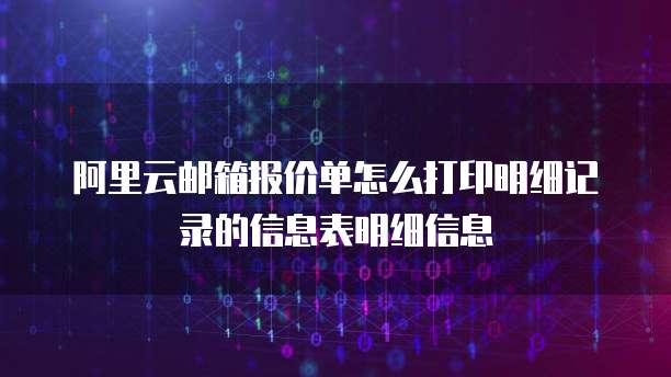 阿里云邮箱报价单怎么打印明细记录的信息表明细信息