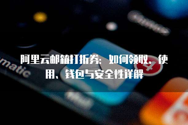 阿里云邮箱打折券:如何领取、使用、钱包与安全性详解