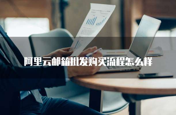 阿里云邮箱批发购买流程怎么样