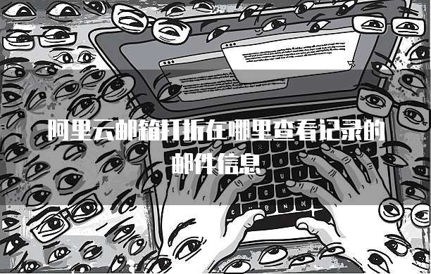 阿里云邮箱打折在哪里查看记录的邮件信息