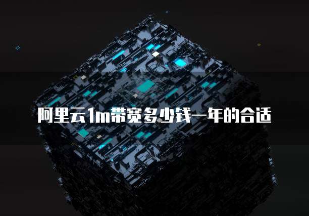阿里云1m带宽多少钱一年的合适