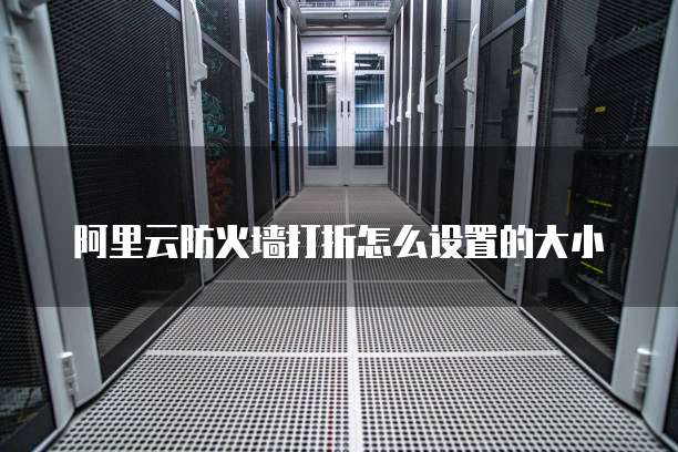 阿里云防火墙打折怎么设置的大小