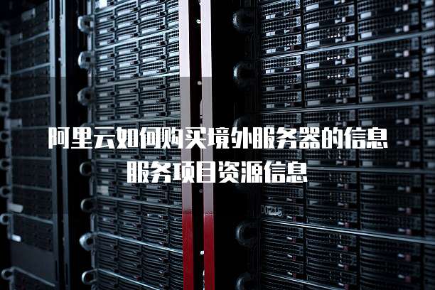 阿里云如何购买境外服务器的信息服务项目资源信息