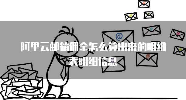 阿里云邮箱佣金怎么算出来的明细表明细信息