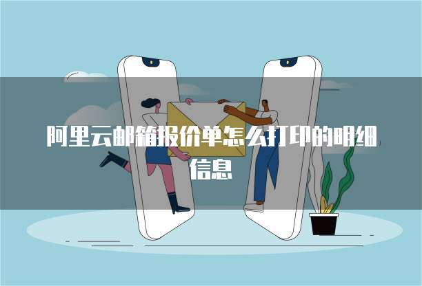 阿里云邮箱报价单怎么打印的明细信息