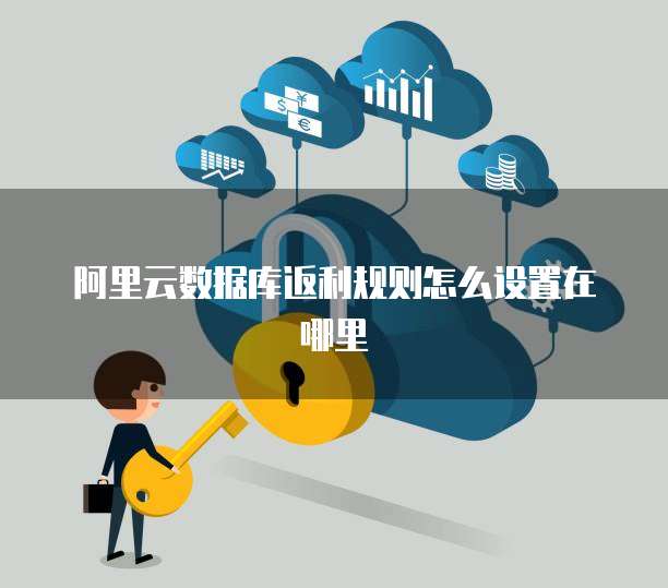 阿里云数据库返利规则怎么设置在哪里