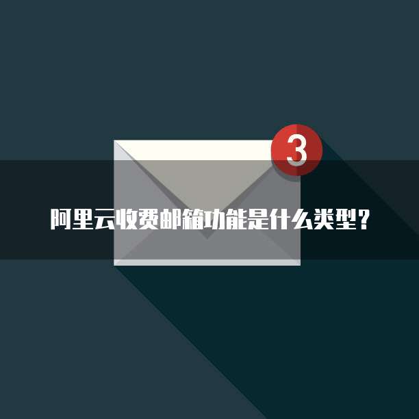 阿里云收费邮箱功能是什么类型?