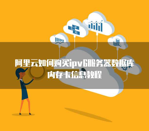阿里云如何购买ipv6服务器数据库内存卡信息教程