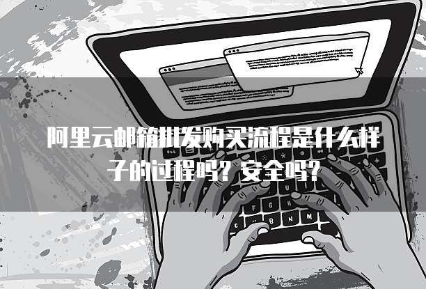 阿里云邮箱批发购买流程是什么样子的过程吗?安全吗?