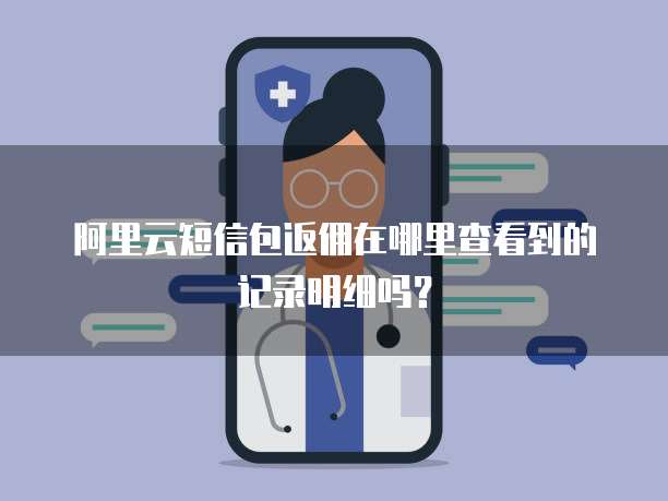 阿里云短信包返佣在哪里查看到的记录明细吗?