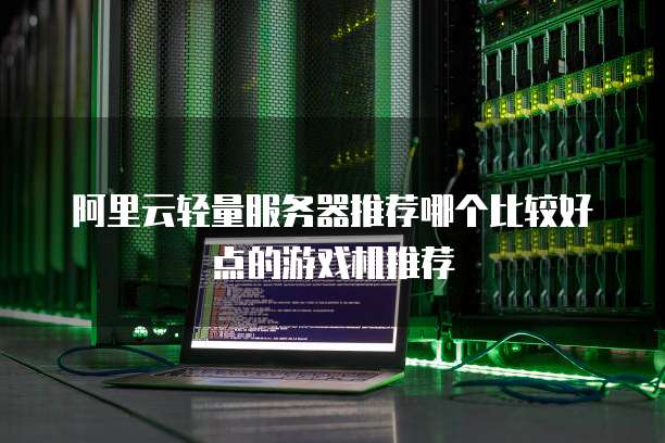 阿里云轻量服务器推荐哪个比较好点的游戏机推荐
