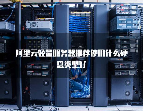 阿里云轻量服务器推荐使用什么硬盘类型好
