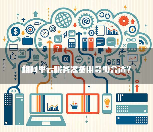 租阿里云服务器费用多少合适？