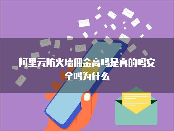 阿里云防火墙佣金高吗是真的吗安全吗为什么