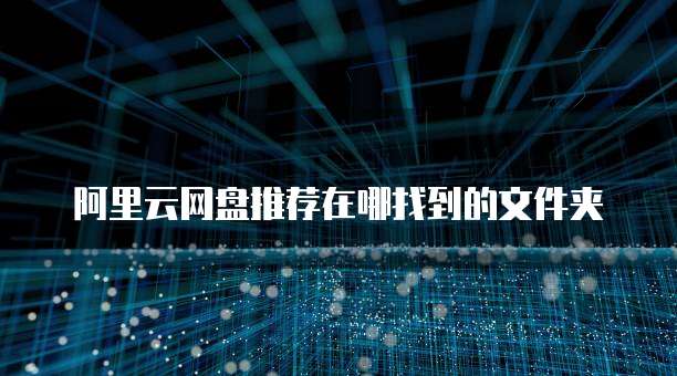 阿里云网盘推荐在哪找到的文件夹
