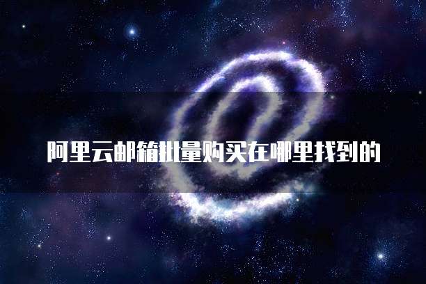 阿里云邮箱批量购买在哪里找到的