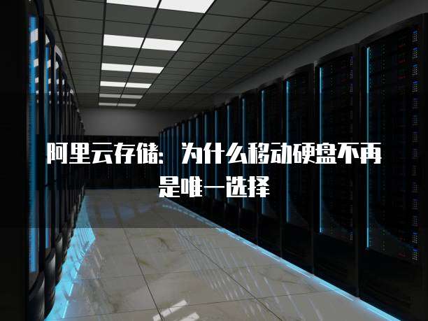 阿里云存储:为什么移动硬盘不再是唯一选择