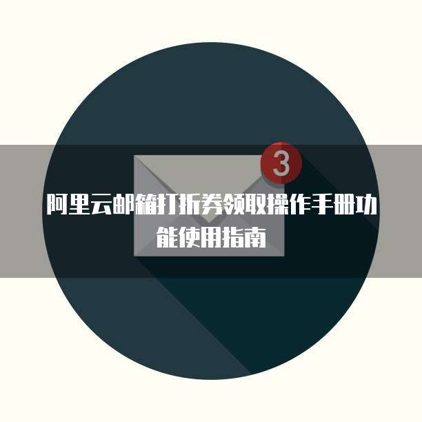 阿里云邮箱打折券领取操作手册功能使用指南