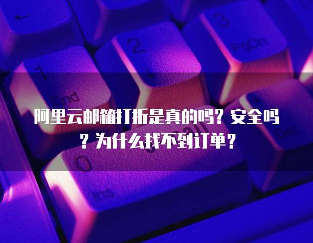 阿里云邮箱打折是真的吗?安全吗?为什么找不到订单?