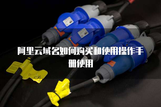 阿里云域名如何购买和使用操作手册使用
