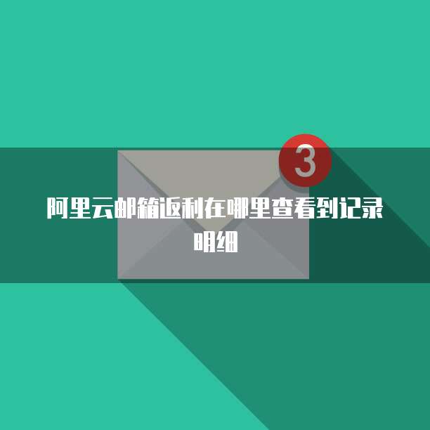 阿里云邮箱返利在哪里查看到记录明细