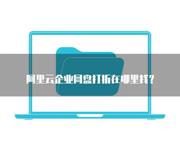 阿里云企业网盘打折在哪里找?