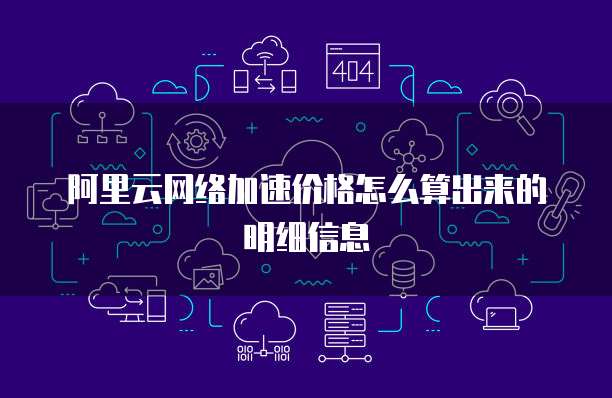 阿里云网络加速价格怎么算出来的明细信息