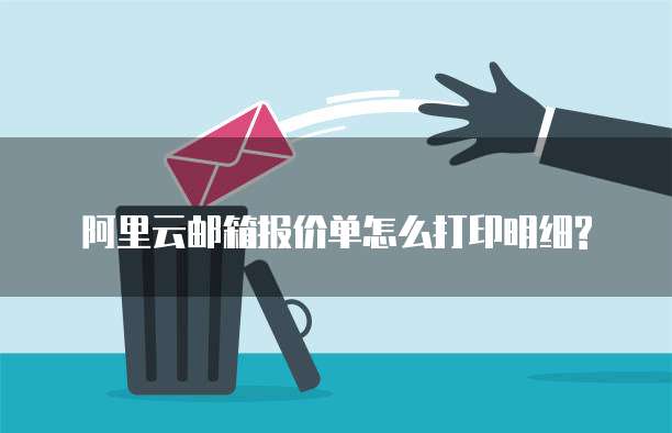 阿里云邮箱报价单怎么打印明细?