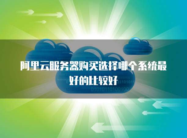 阿里云服务器购买选择哪个系统最好的比较好