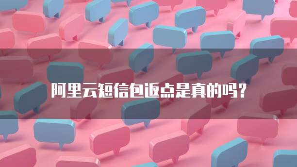 阿里云短信包返点是真的吗?