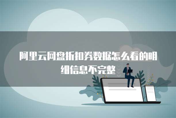 阿里云网盘折扣券数据怎么看的明细信息不完整