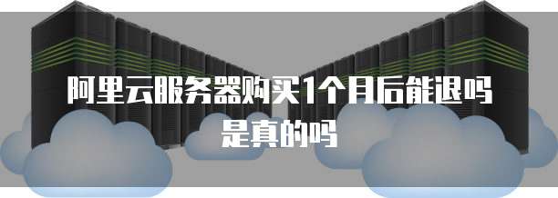 阿里云服务器购买1个月后能退吗是真的吗