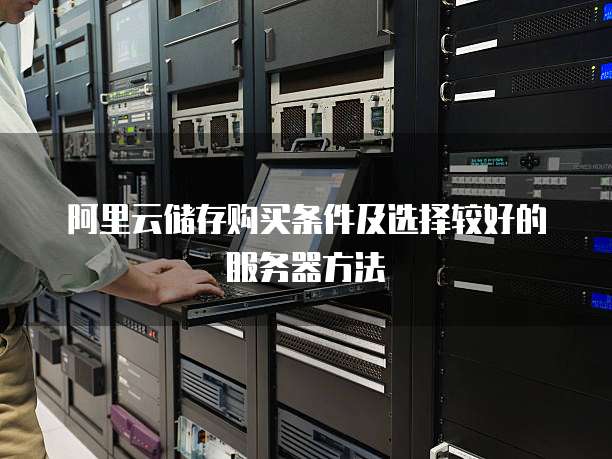 阿里云储存购买条件及选择较好的服务器方法