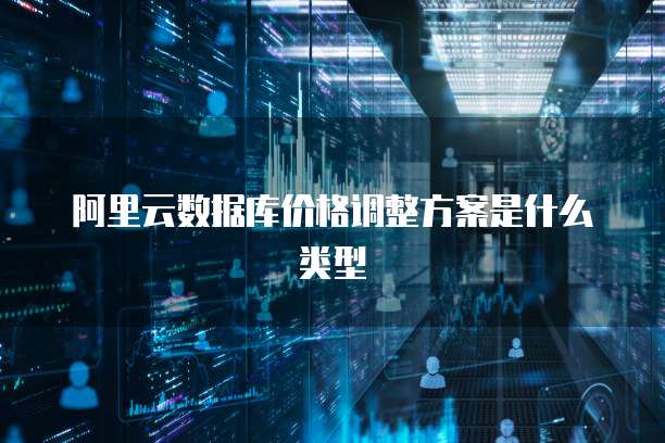 阿里云数据库价格调整方案是什么类型
