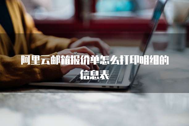 阿里云邮箱报价单怎么打印明细的信息表