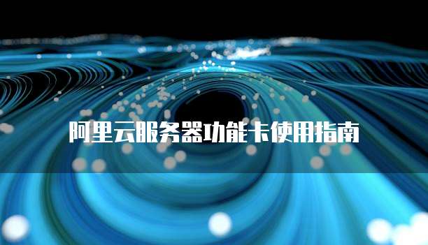 阿里云服务器功能卡使用指南
