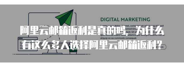 阿里云邮箱返利是真的吗，为什么有这么多人选择阿里云邮箱返利？