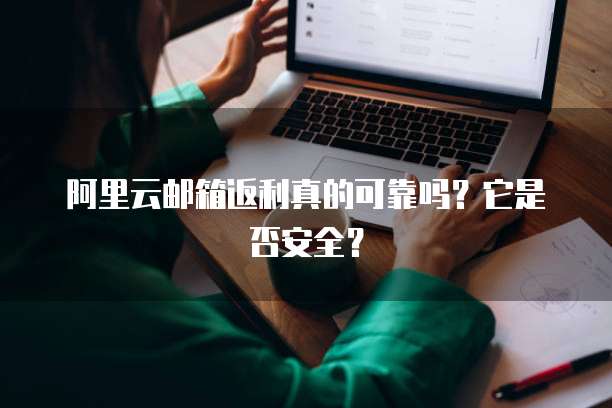 阿里云邮箱返利真的可靠吗?它是否安全?