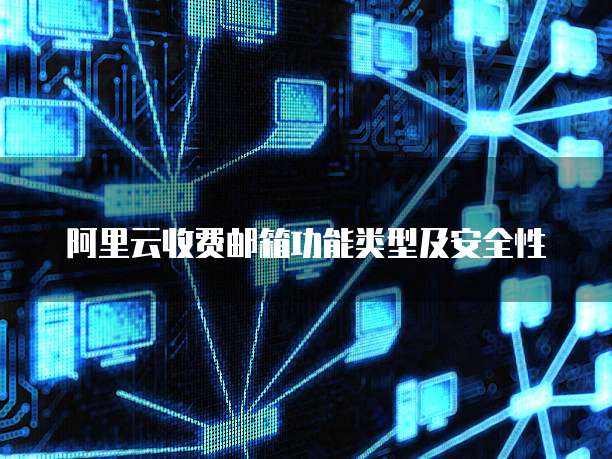 阿里云收费邮箱功能类型及安全性