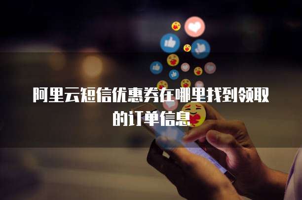 阿里云短信优惠券在哪里找到领取的订单信息
