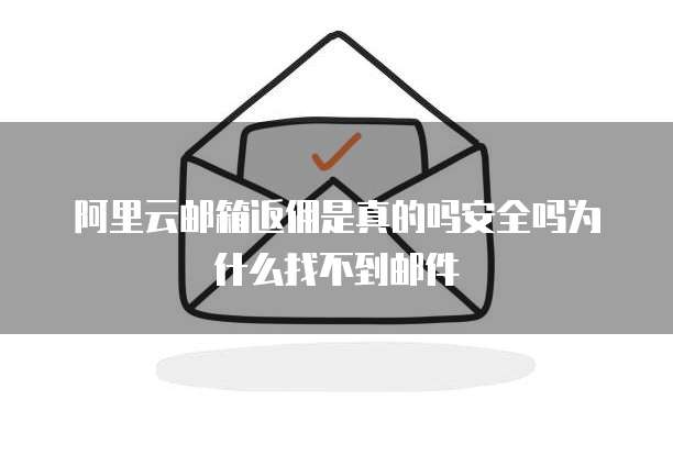 阿里云邮箱返佣是真的吗安全吗为什么找不到邮件