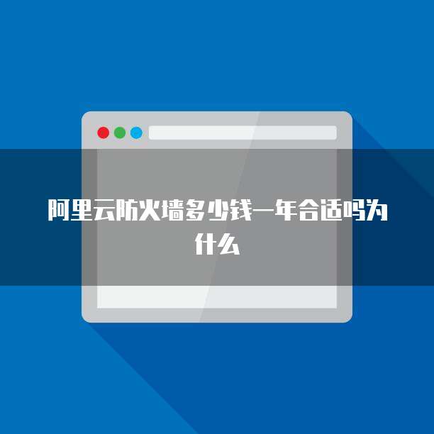阿里云防火墙多少钱一年合适吗为什么