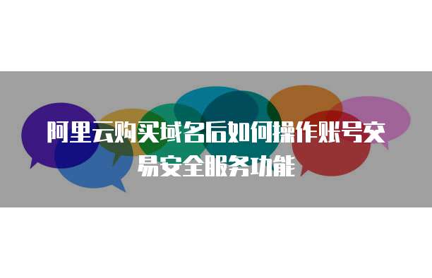 阿里云购买域名后如何操作账号交易安全服务功能