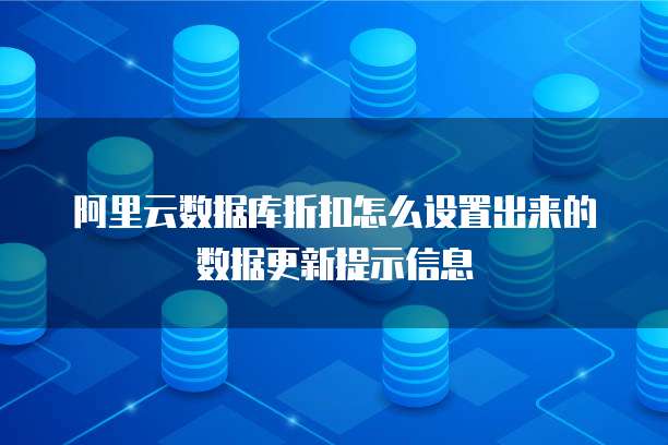 阿里云数据库折扣怎么设置出来的数据更新提示信息
