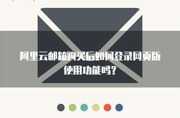 阿里云邮箱购买后如何登录网页版使用功能吗?